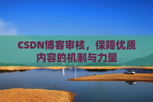 CSDN博客审核，保障优质内容的机制与力量